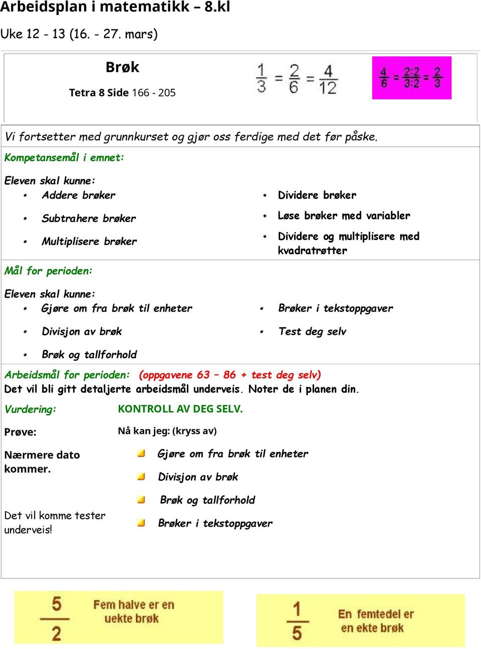 Eleven skal kunne: Gjøre om fra brøk til enheter Divisjon av brøk Brøker i tekstoppgaver Test deg selv Brøk og tallforhold Arbeidsmål for perioden: (oppgavene 63 86 + test deg selv) Det vil bli gitt