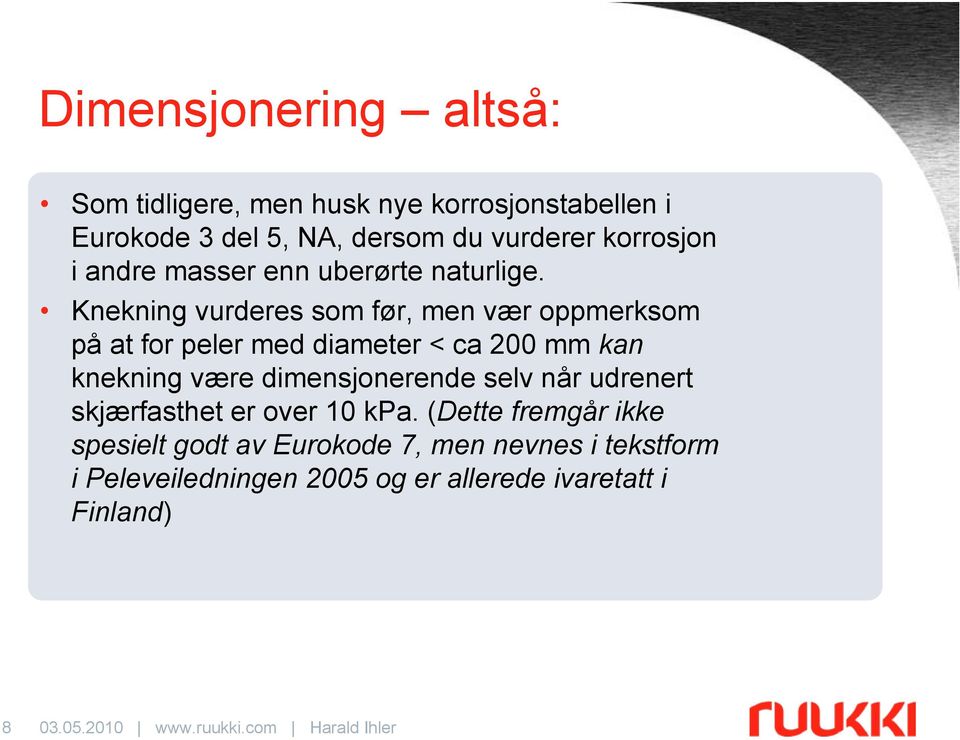 Knekning vurderes som før, men vær oppmerksom på at for peler med diameter < ca 200 mm kan knekning være