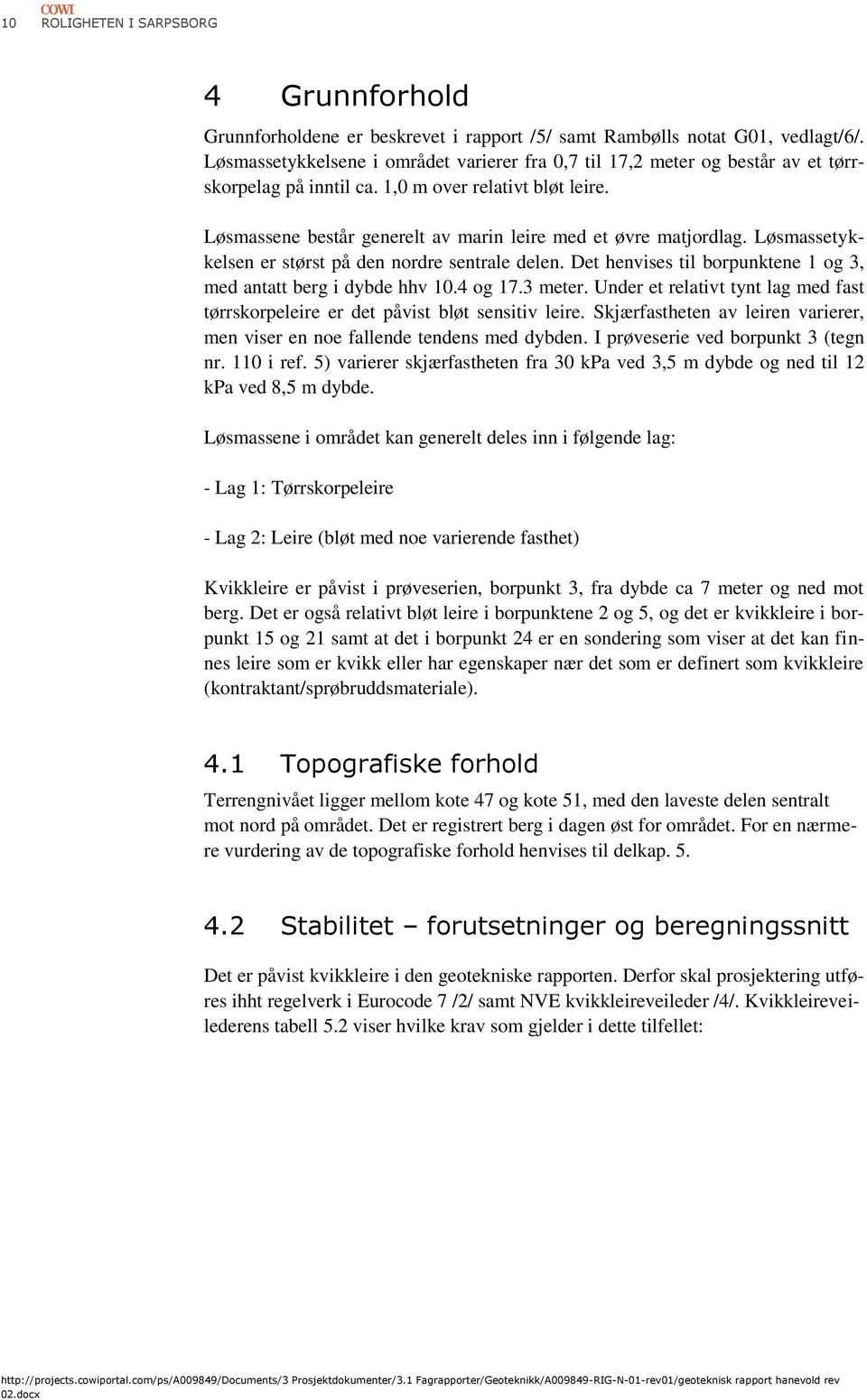 Løsmassene består generelt av marin leire med et øvre matjordlag. Løsmassetykkelsen er størst på den nordre sentrale delen. Det henvises til borpunktene 1 og 3, med antatt berg i dybde hhv 10.4 og 17.