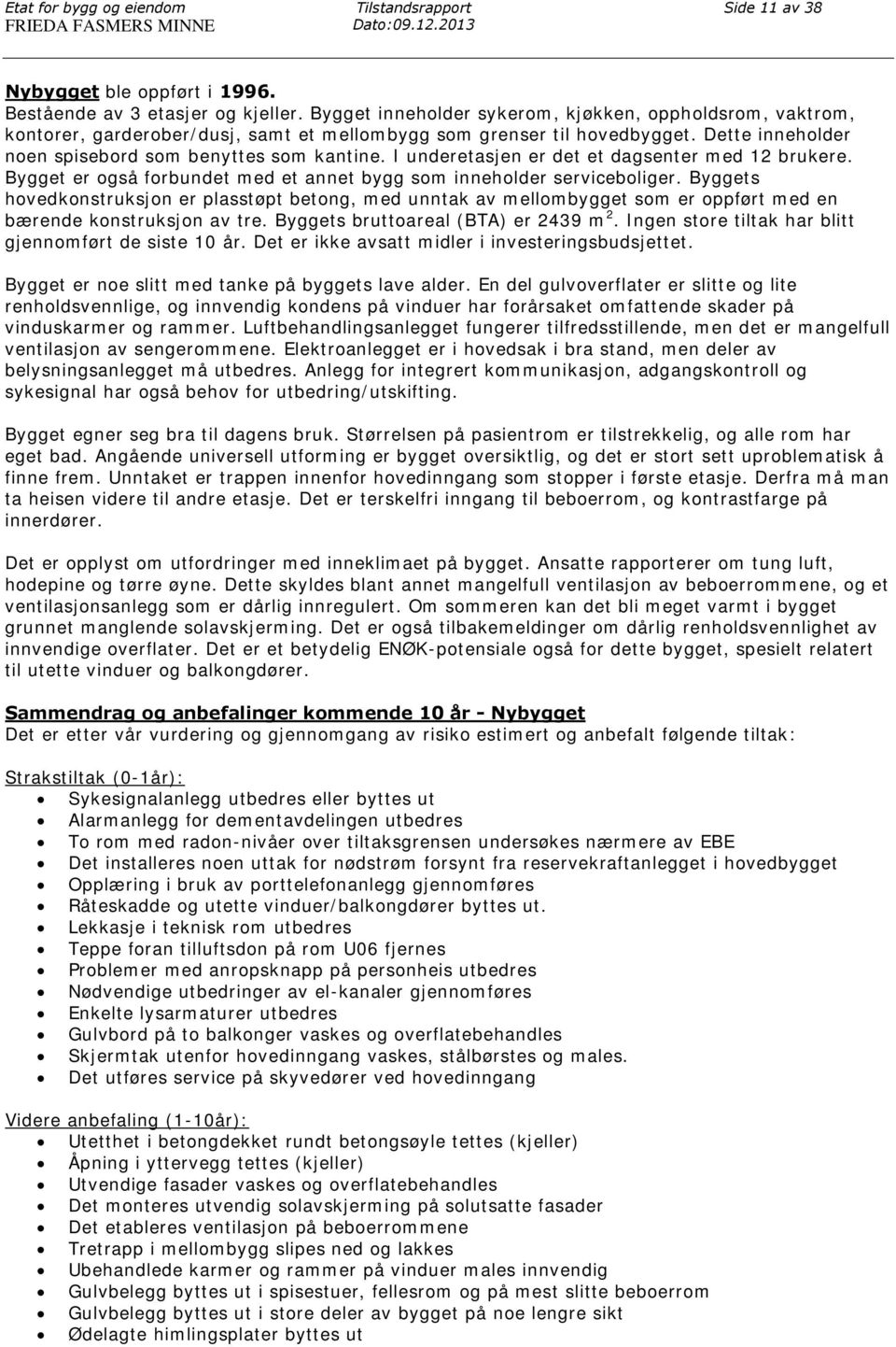 I underetasjen er det et dagsenter med 12 brukere. Bygget er også forbundet med et annet bygg som inneholder serviceboliger.