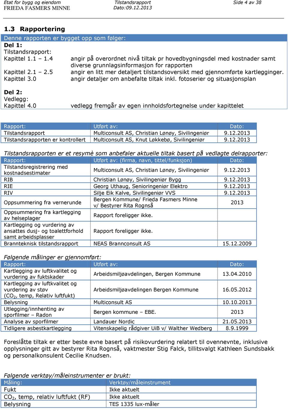 5 angir en litt mer detaljert tilstandsoversikt med gjennomførte kartlegginger. Kapittel 3.0 angir detaljer om anbefalte tiltak inkl. fotoserier og situasjonsplan Del 2: Vedlegg: Kapittel 4.