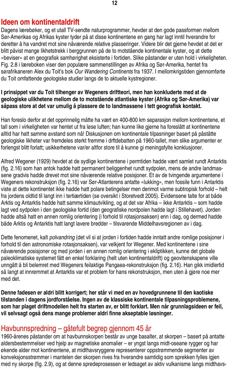 Videre blir det gjerne hevdet at det er blitt påvist mange likhetstrekk i berggrunnen på de to motstående kontinentale kyster, og at dette «beviser» at en geografisk samhørighet eksisterte i fortiden.