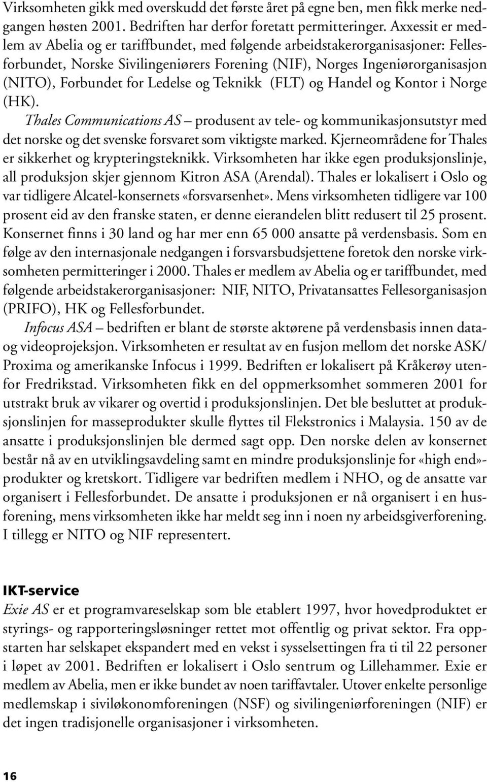 Ledelse og Teknikk (FLT) og Handel og Kontor i Norge (HK). Thales Communications AS produsent av tele- og kommunikasjonsutstyr med det norske og det svenske forsvaret som viktigste marked.