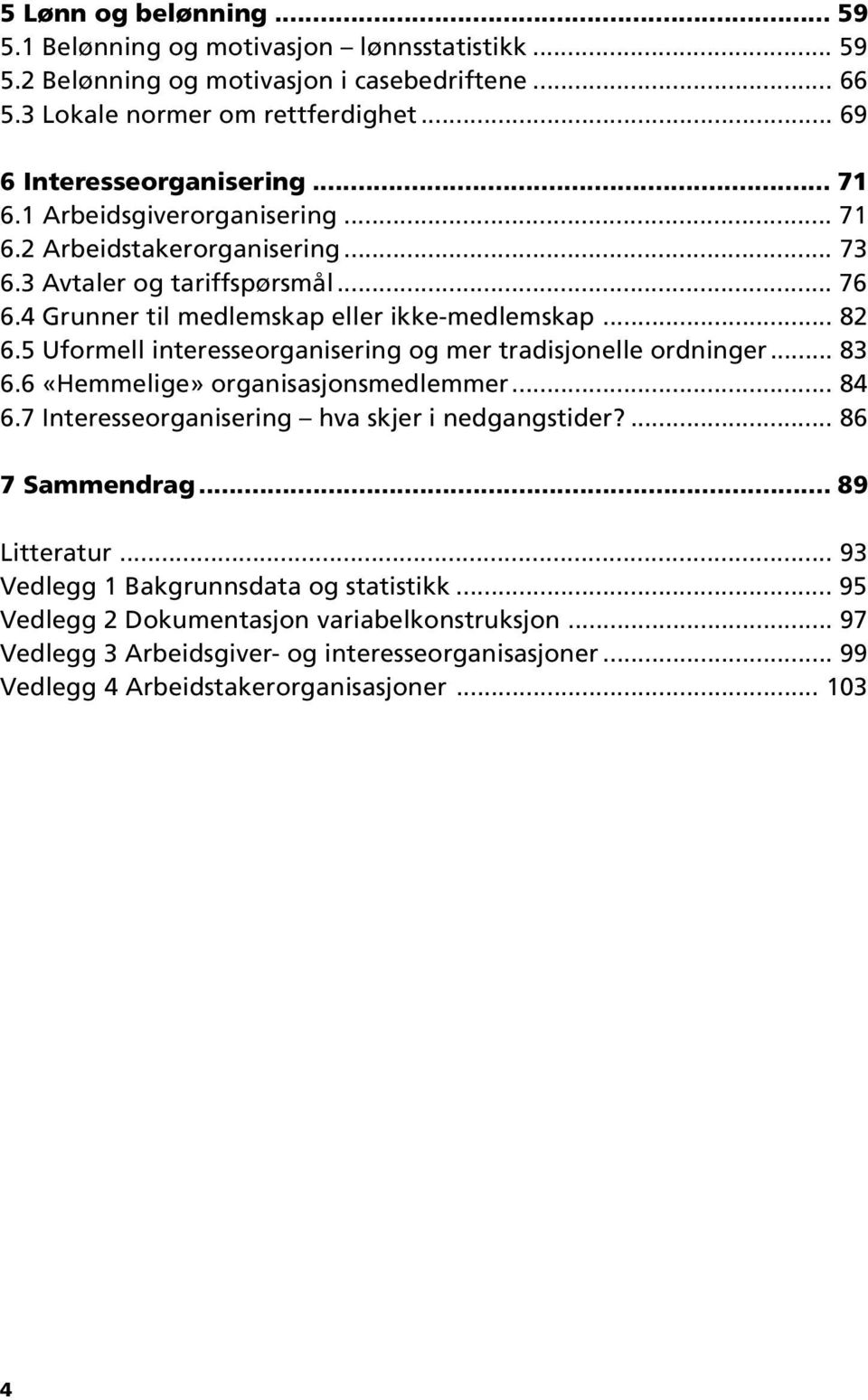 5 Uformell interesseorganisering og mer tradisjonelle ordninger... 83 6.6 «Hemmelige» organisasjonsmedlemmer... 84 6.7 Interesseorganisering hva skjer i nedgangstider?... 86 7 Sammendrag.