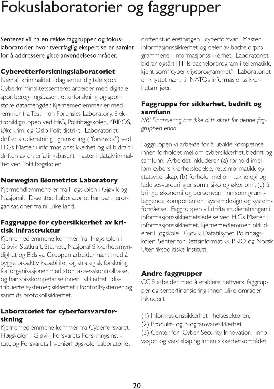 Kjernemedlemmer er medlemmer fra Testimon Forensics Laboratory, Elektronikkgruppen ved HiG, Politihøgskolen, KRIPOS, Økokrim, og Oslo Politidistrikt.