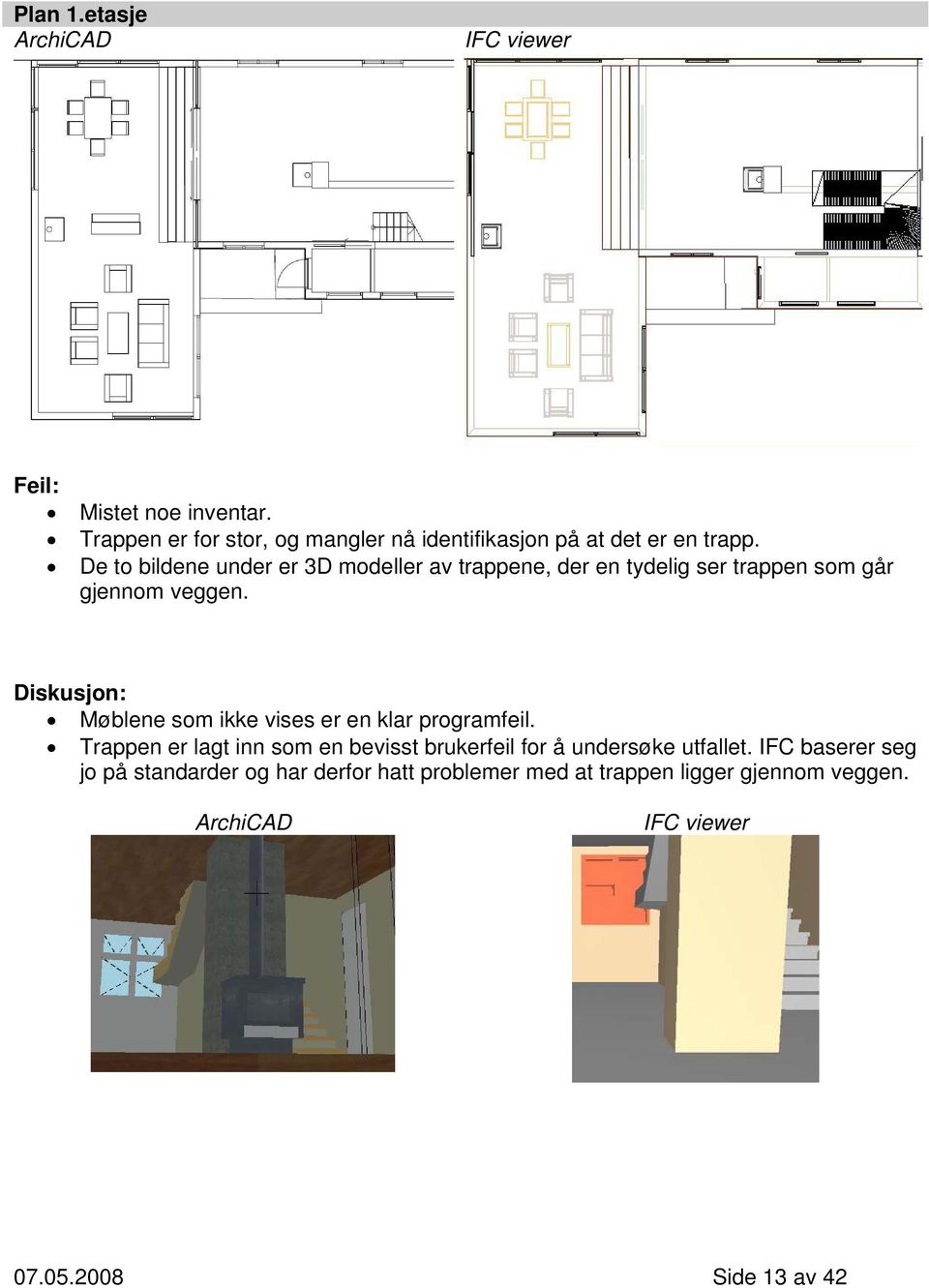 De to bildene under er 3D modeller av trappene, der en tydelig ser trappen som går gjennom veggen.