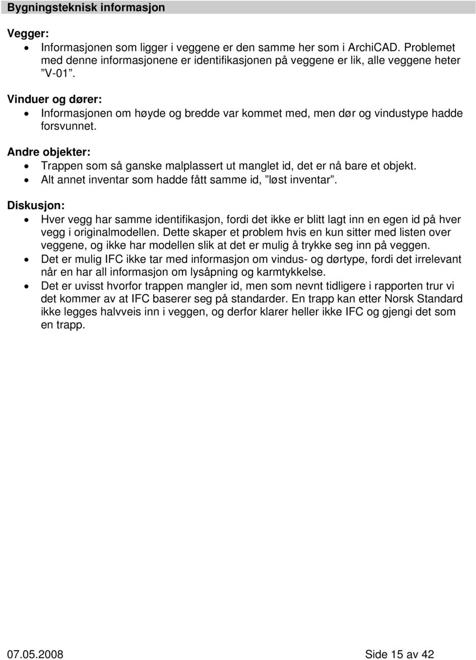 Vinduer og dører: Informasjonen om høyde og bredde var kommet med, men dør og vindustype hadde forsvunnet. Andre objekter: Trappen som så ganske malplassert ut manglet id, det er nå bare et objekt.