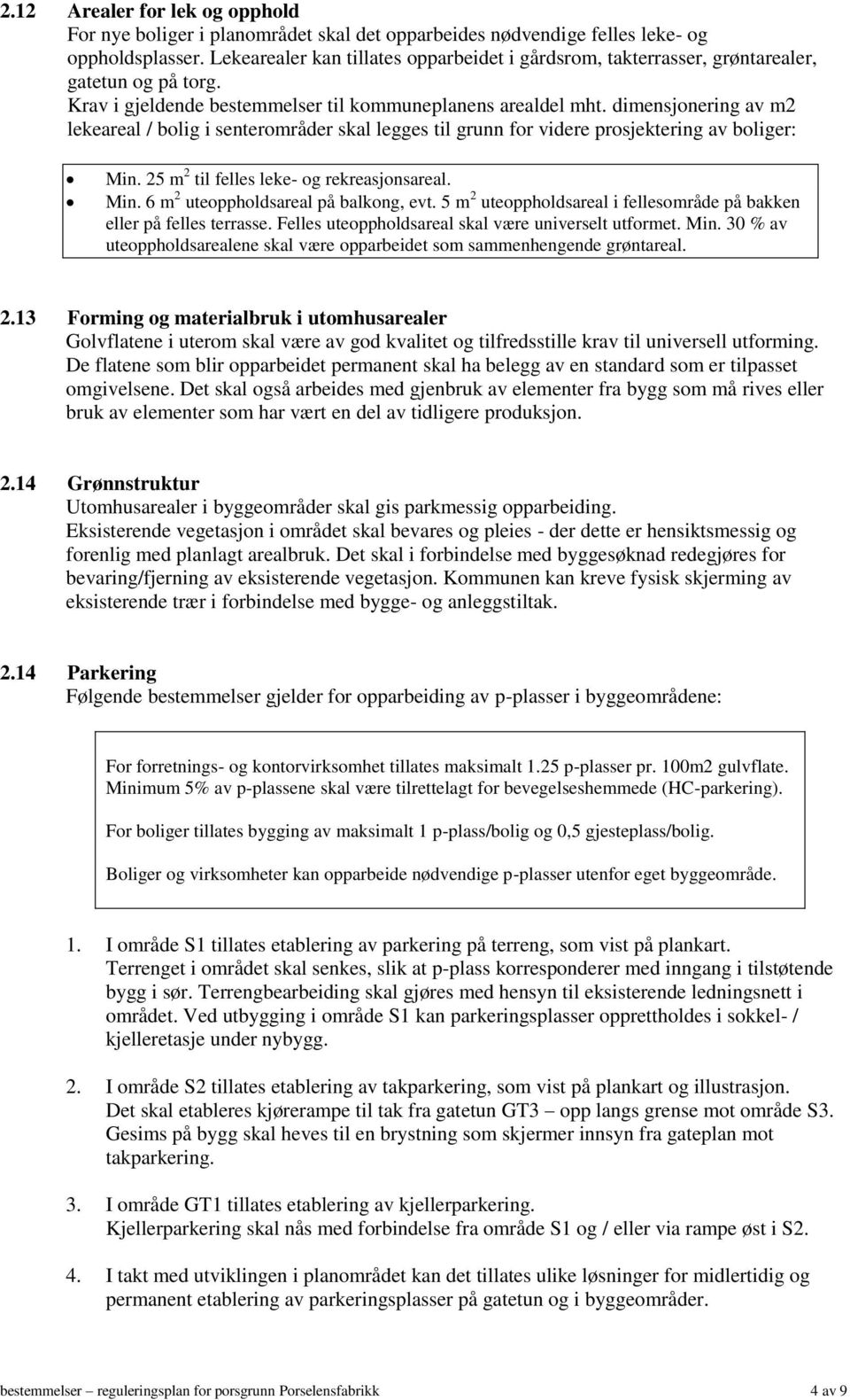 dimensjonering av m2 lekeareal / bolig i senterområder skal legges til grunn for videre prosjektering av boliger: Min. 25 m 2 til felles leke- og rekreasjonsareal. Min. 6 m 2 uteoppholdsareal på balkong, evt.