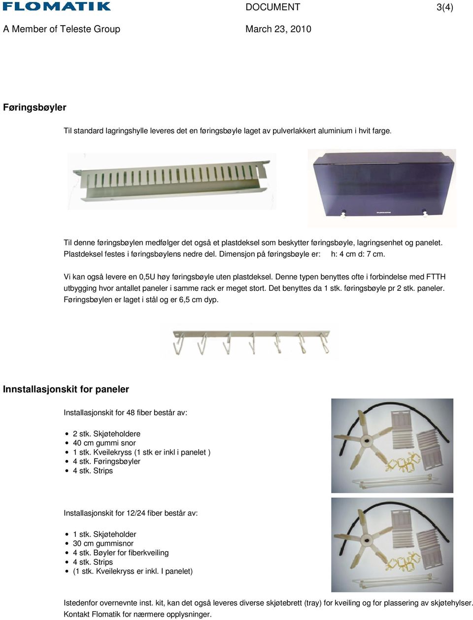 Dimensjon på føringsbøyle er: h: 4 cm d: 7 cm. Vi kan også levere en 0,5U høy føringsbøyle uten plastdeksel.