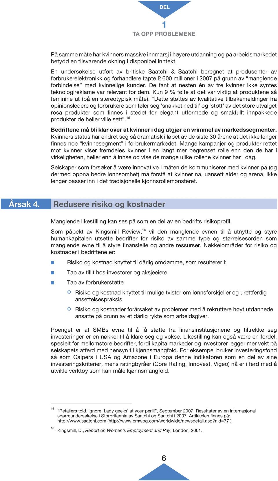 De fant at nesten én av tre kvinner ikke syntes teknologireklame var relevant for dem. Kun 9 % følte at det var viktig at produktene så feminine ut (på en stereotypisk måte).