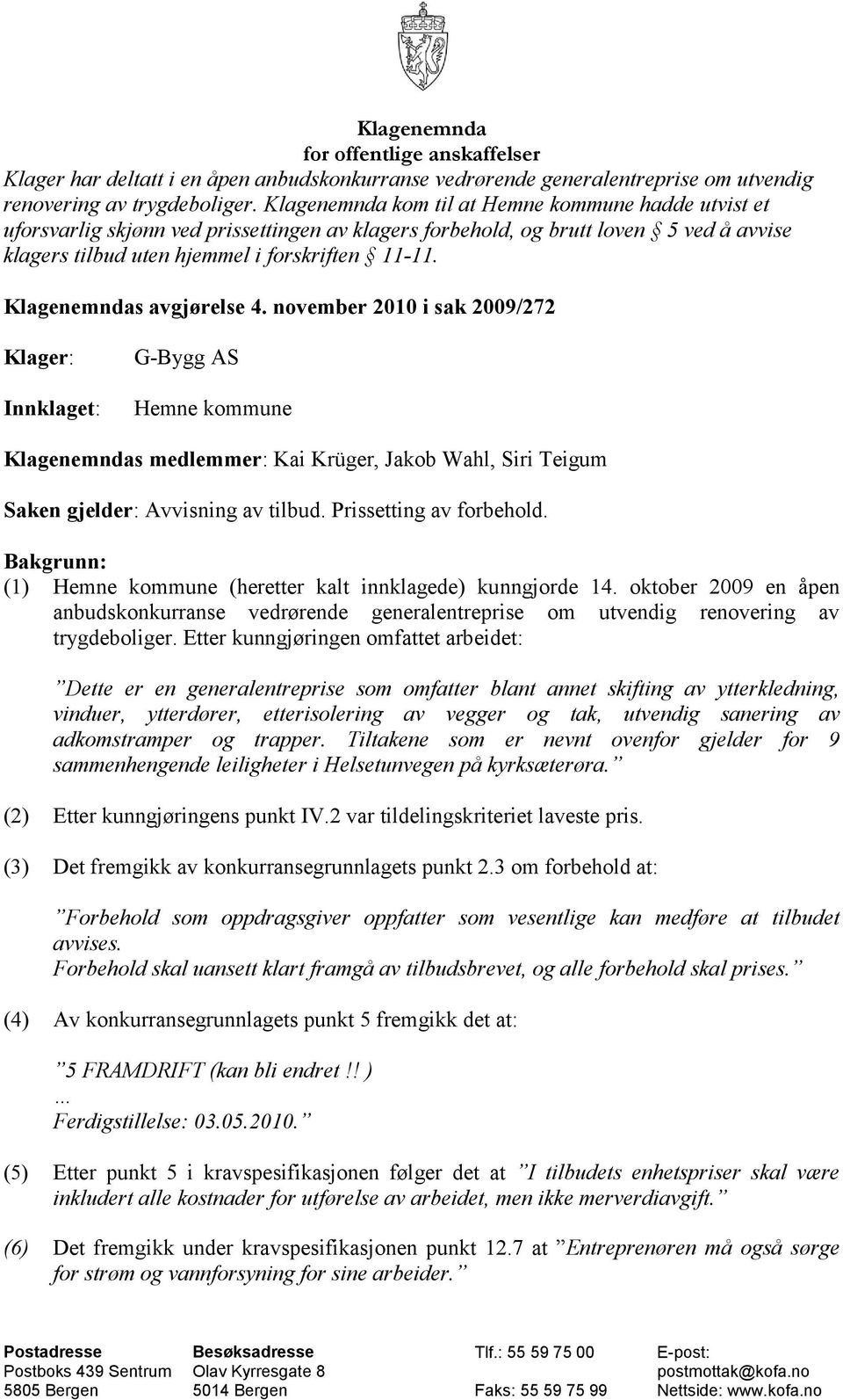 Klagenemndas avgjørelse 4. november 2010 i sak 2009/272 Klager: Innklaget: G-Bygg AS Hemne kommune Klagenemndas medlemmer: Kai Krüger, Jakob Wahl, Siri Teigum Saken gjelder: Avvisning av tilbud.