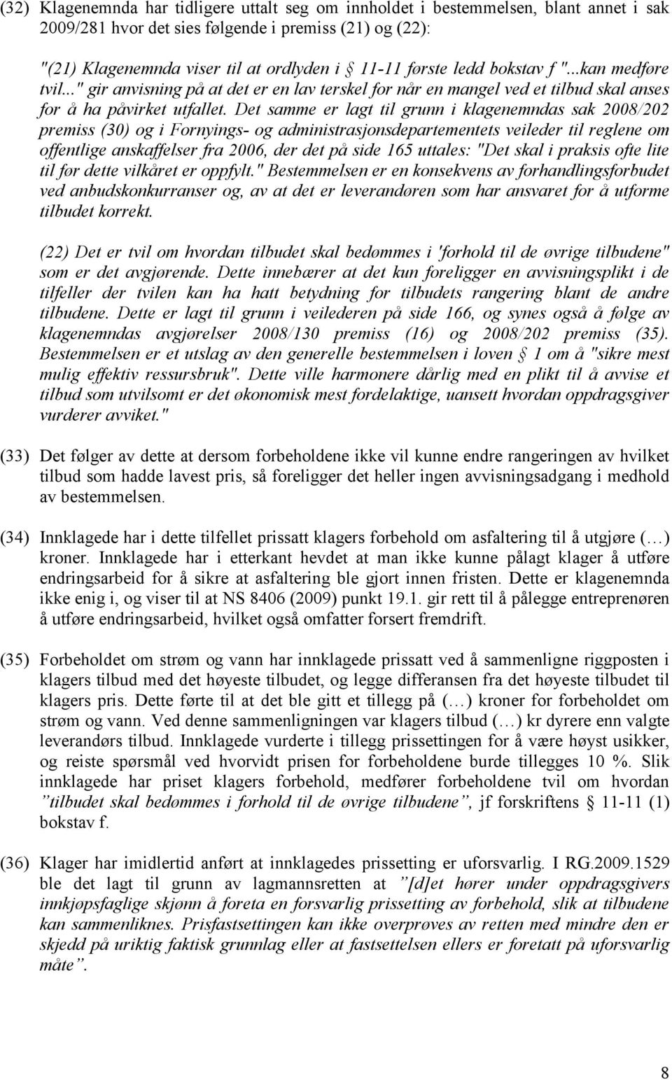 Det samme er lagt til grunn i klagenemndas sak 2008/202 premiss (30) og i Fornyings- og administrasjonsdepartementets veileder til reglene om offentlige anskaffelser fra 2006, der det på side 165