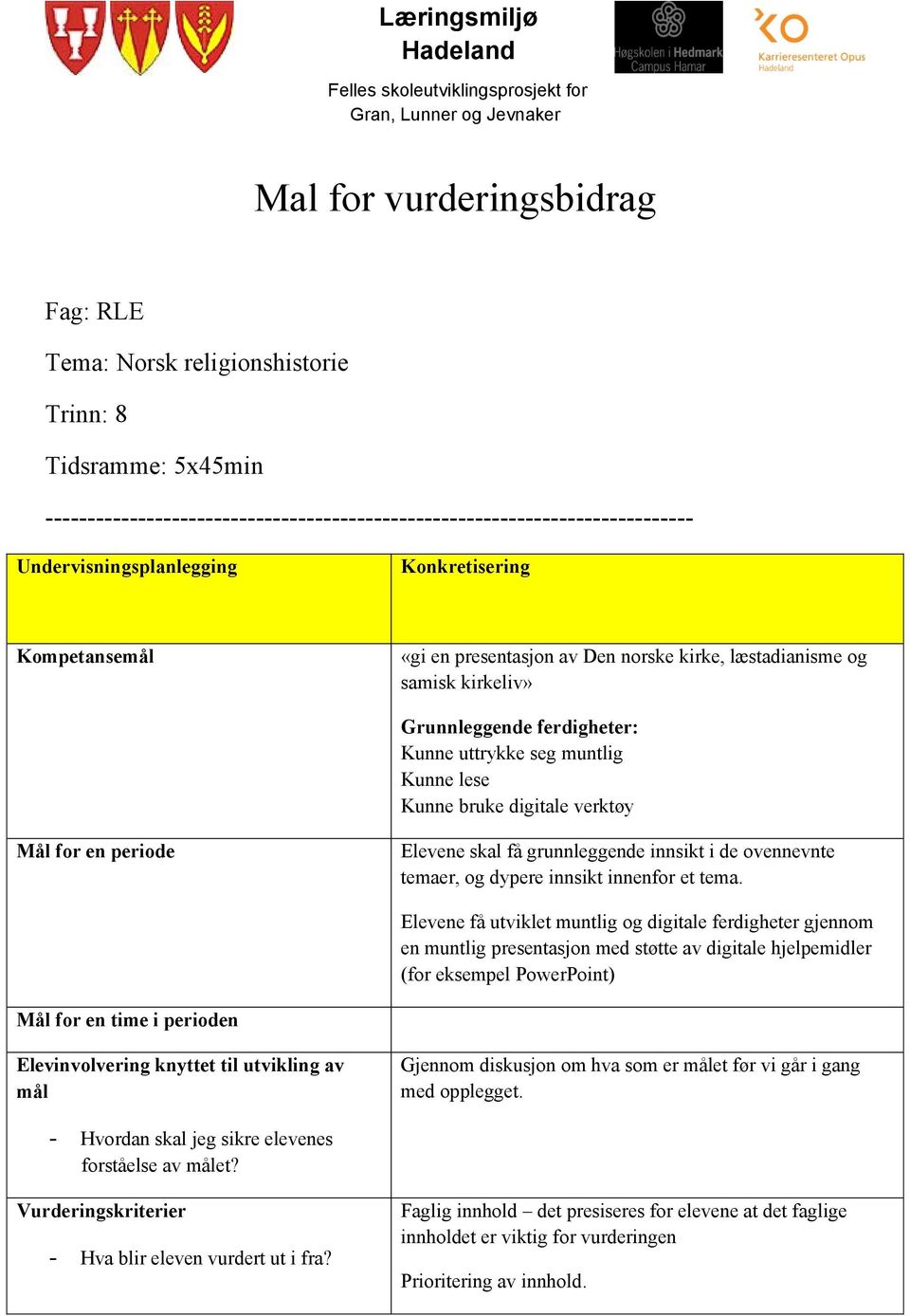 kirkeliv» Grunnleggende ferdigheter: Kunne uttrykke seg muntlig Kunne lese Kunne bruke digitale verktøy Mål for en periode Elevene skal få grunnleggende innsikt i de ovennevnte temaer, og dypere