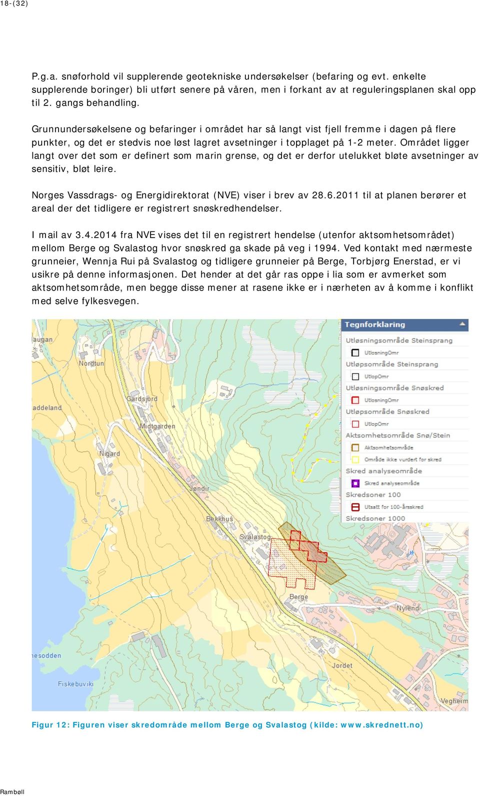 Området ligger langt over det som er definert som marin grense, og det er derfor utelukket bløte avsetninger av sensitiv, bløt leire. Norges Vassdrags- og Energidirektorat (NVE) viser i brev av 28.6.