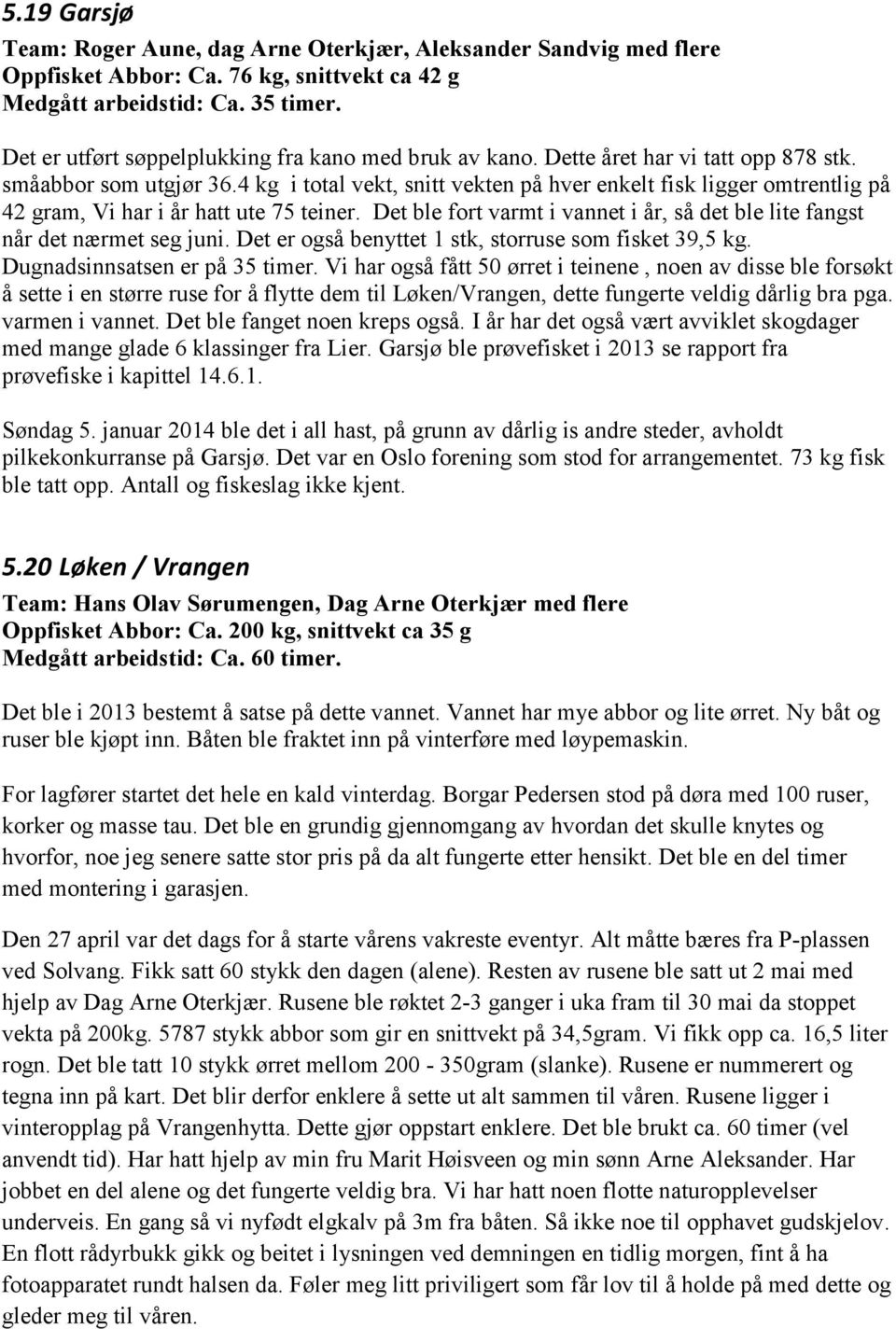 4 kg i total vekt, snitt vekten på hver enkelt fisk ligger omtrentlig på 42 gram, Vi har i år hatt ute 75 teiner. Det ble fort varmt i vannet i år, så det ble lite fangst når det nærmet seg juni.