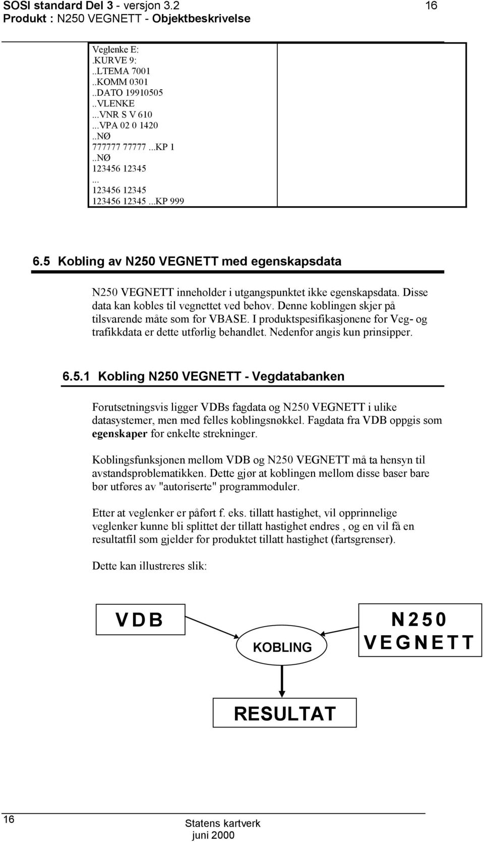 Denne koblingen skjer på tilsvarende måte som for VBAE. I produktspesifikasjonene for Veg- og trafikkdata er dette utførlig behandlet. Nedenfor angis kun prinsipper. 6.5.