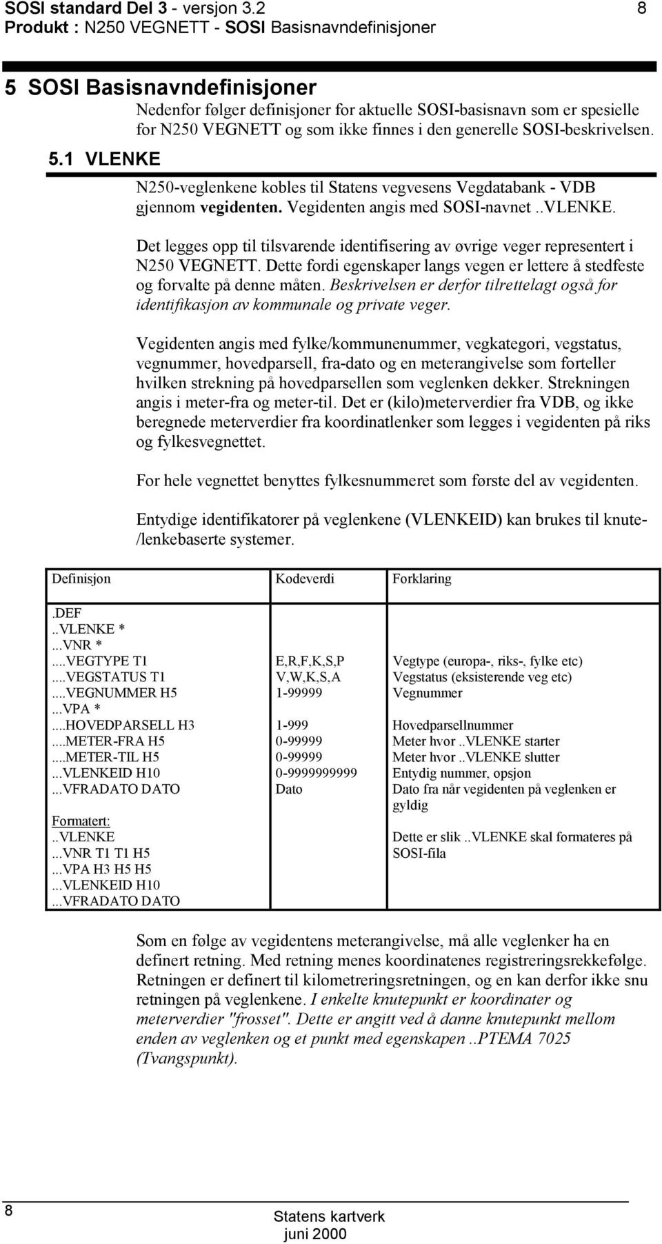 generelle I-beskrivelsen. 5.1 VLENKE N250-veglenkene kobles til tatens vegvesens Vegdatabank - VDB gjennom vegidenten. Vegidenten angis med I-navnet.