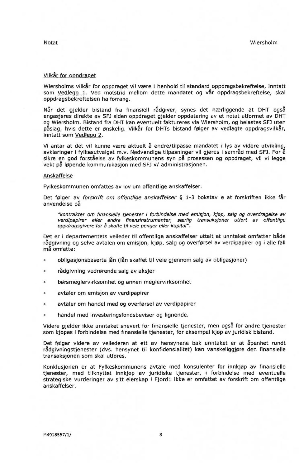 Når det gjelder bistand fra finansiell rådgiver, synes det nærliggende at DHT også engasjeres direkte av SFJ siden oppdraget gjelder oppdatering av et notat utformet av DHT og Wiersholm.