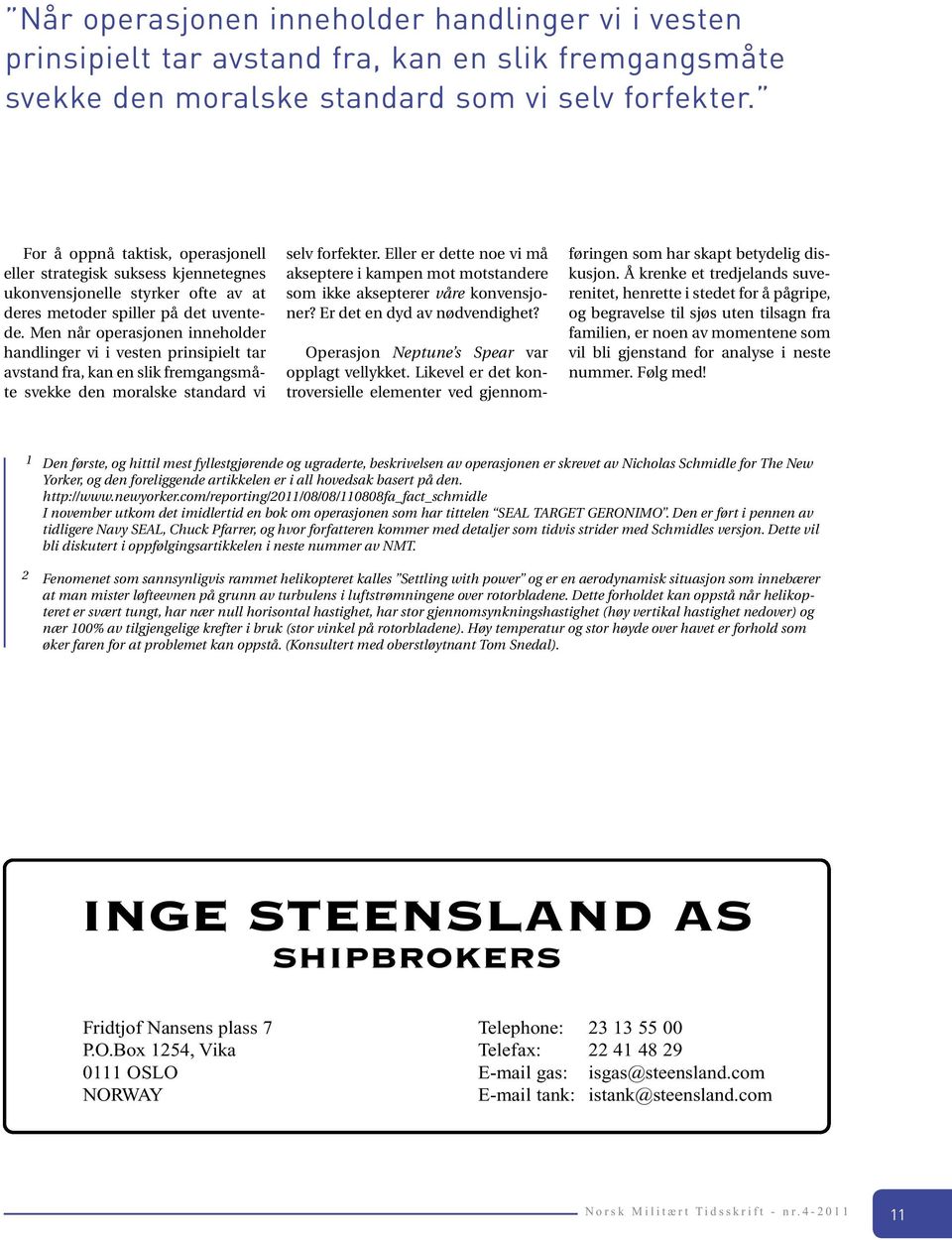 Men når operasjonen inneholder handlinger vi i vesten prinsipielt tar avstand fra, kan en slik fremgangsmåte svekke den moralske standard vi selv forfekter.