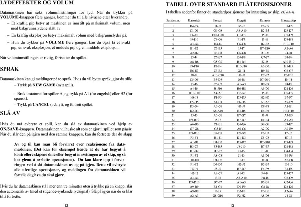 Hvis du trykker på VOLUME flere ganger, kan du også få et svakt pip, en svak eksplosjon, et middels pip og en middels eksplosjon. Når voluminnstillingen er riktig, fortsetter du spillet.