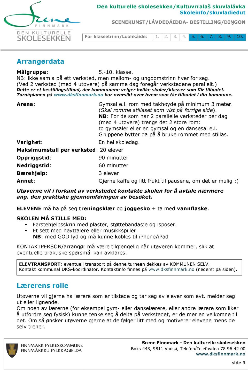 (Skal romme stillaset som vist på forrige side). NB: For de som har 2 parallelle verksteder per dag (med 4 utøvere) trengs det 2 store rom: to gymsaler eller en gymsal og en dansesal e.l. Gruppene bytter da på å bruke rommet med stillas.