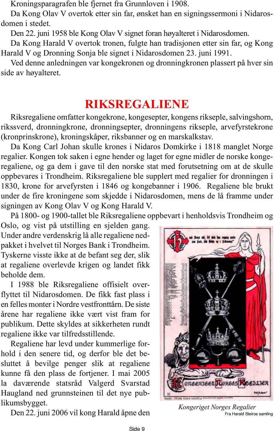 Da Kong Harald V overtok tronen, fulgte han tradisjonen etter sin far, og Kong Harald V og Dronning Sonja ble signet i Nidarosdomen 23. juni 1991.