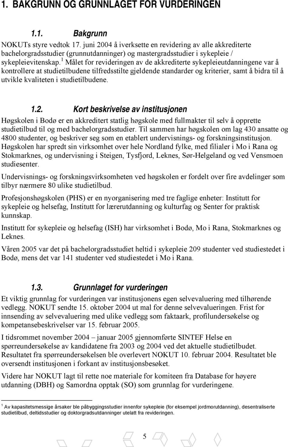 1 Målet for revideringen av de akkrediterte sykepleieutdanningene var å kontrollere at studietilbudene tilfredsstilte gjeldende standarder og kriterier, samt å bidra til å utvikle kvaliteten i