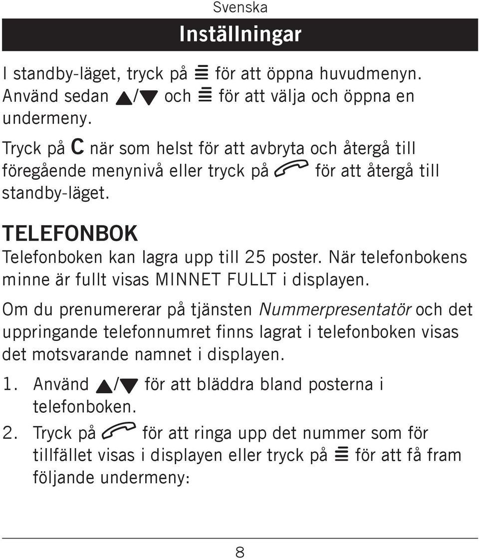 MINNET FULLT i displayen Om du prenumererar på tjänsten Nummerpresentatör och det uppringande telefonnumret finns lagrat i telefonboken visas det motsvarande namnet i displayen