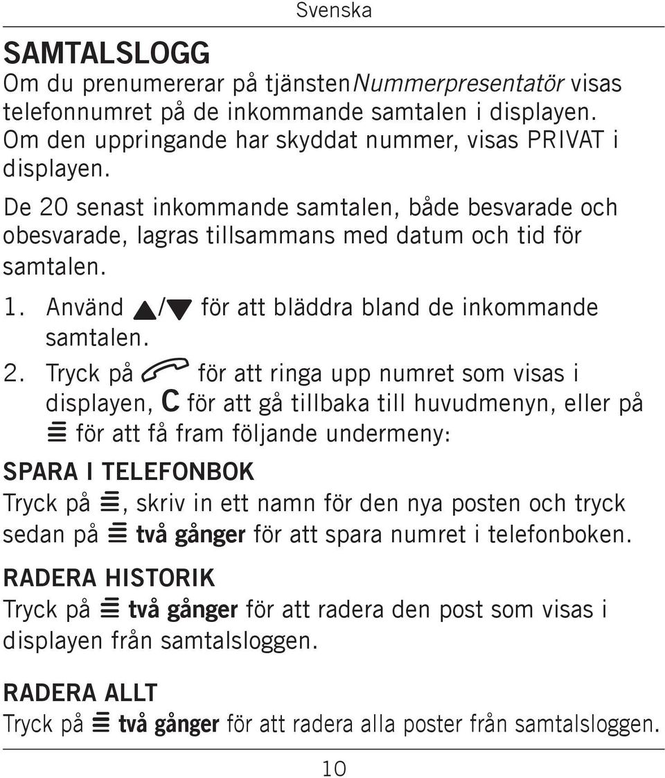 numret som visas i displayen, C för att gå tillbaka till huvudmenyn, eller på = för att få fram följande undermeny: Spara i telefonbok Tryck på =, skriv in ett namn för den nya posten och tryck sedan