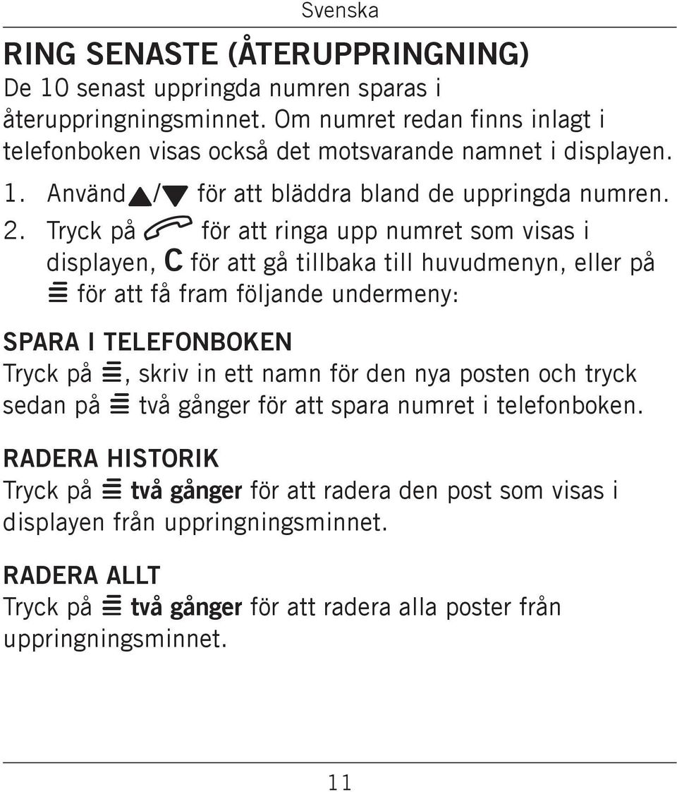 få fram följande undermeny: Spara i telefonboken Tryck på =, skriv in ett namn för den nya posten och tryck sedan på = två gånger för att spara numret i telefonboken Radera