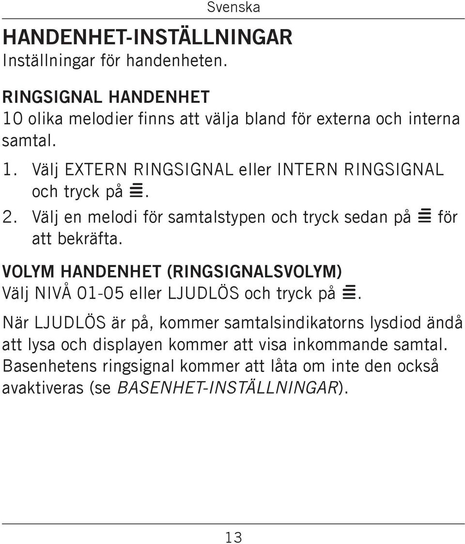 bekräfta VOLYM HANDENHET (ringsignalsvolym) Välj NIVÅ 01-05 eller LJUDLÖS och tryck på = När LJUDLÖS är på, kommer samtalsindikatorns lysdiod