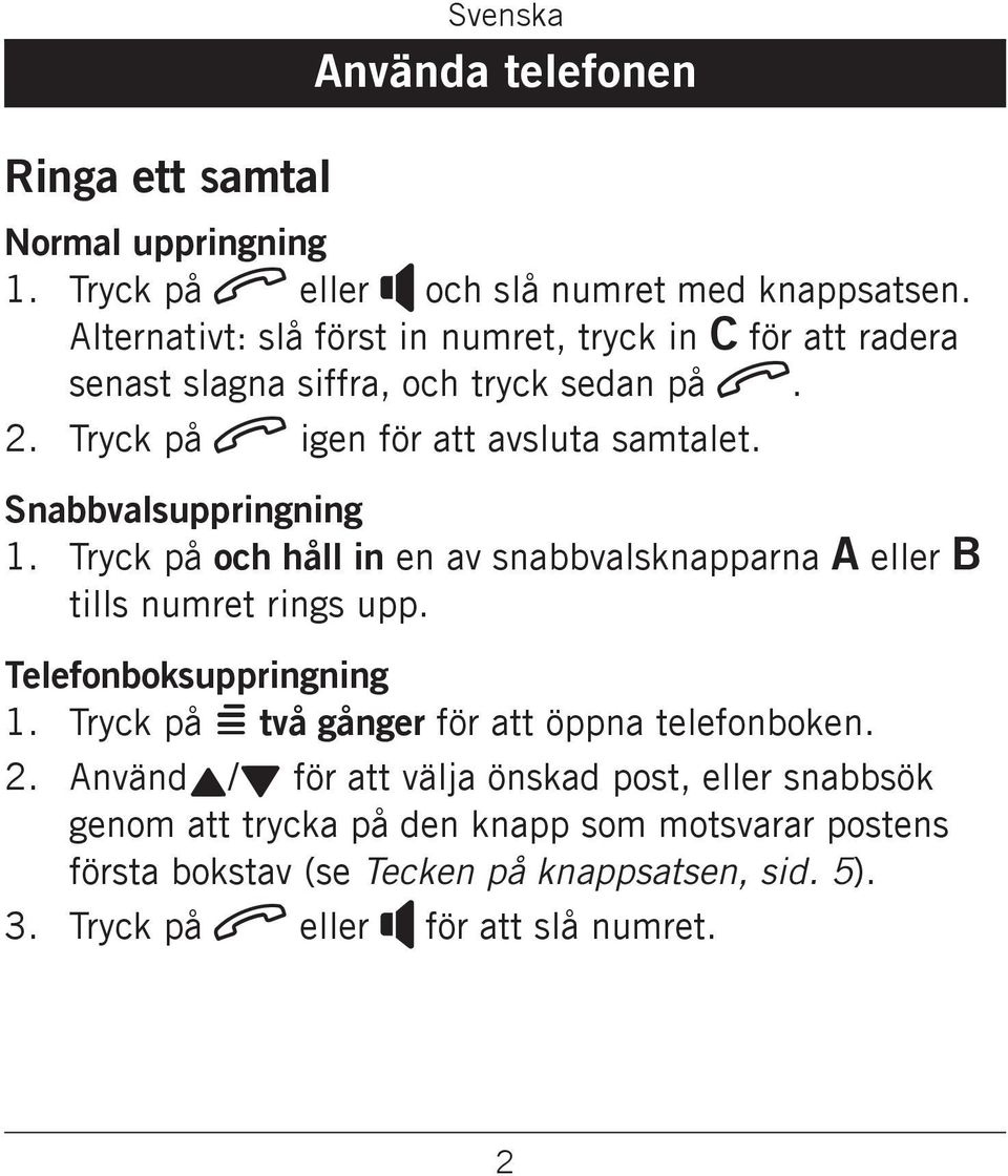 snabbvalsknapparna A eller B tills numret rings upp Telefonboksuppringning Tryck på = två gånger för att öppna telefonboken 3 Användv/V för att välja