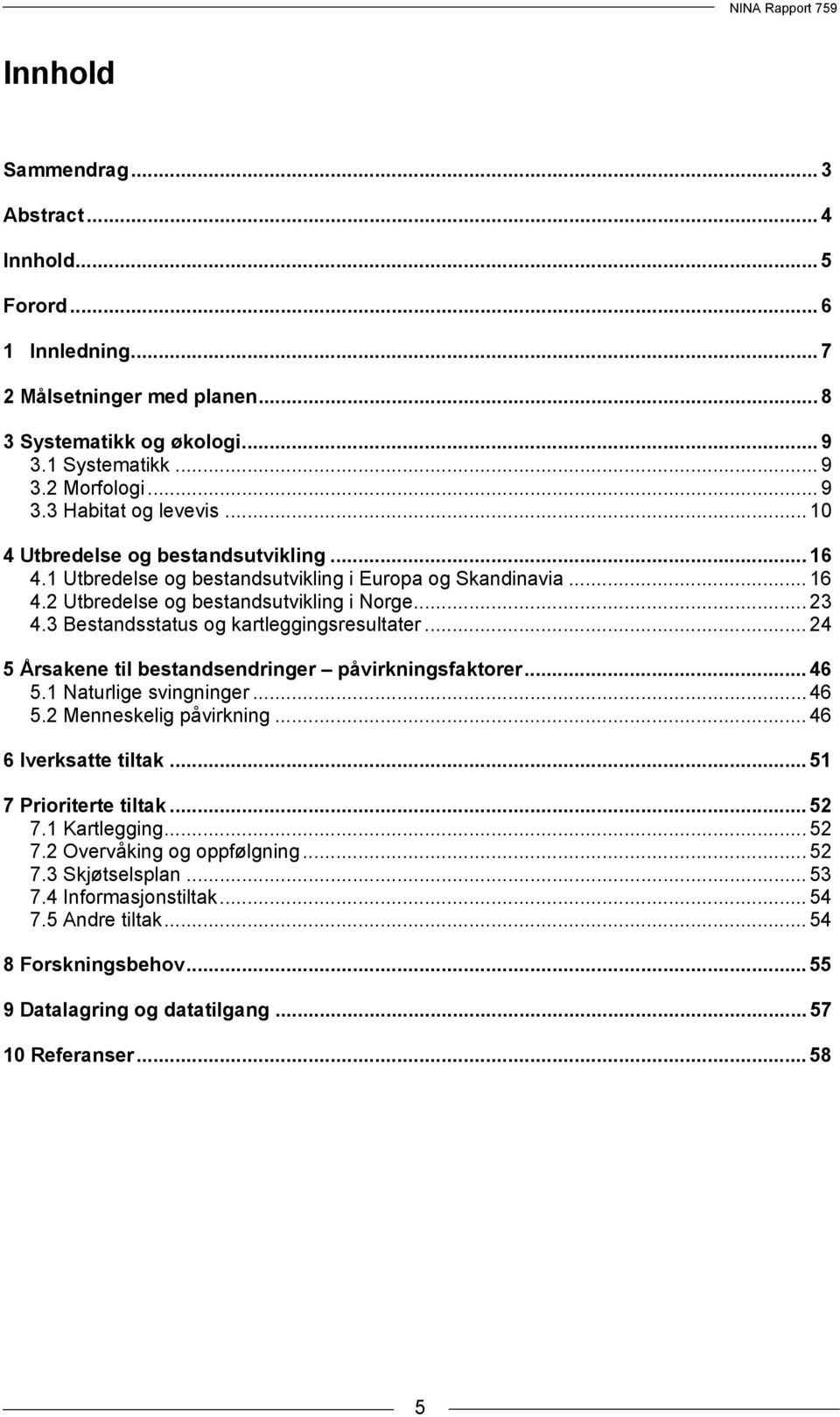 3 Bestandsstatus og kartleggingsresultater... 24 5 Årsakene til bestandsendringer påvirkningsfaktorer... 46 5.1 Naturlige svingninger... 46 5.2 Menneskelig påvirkning... 46 6 Iverksatte tiltak.