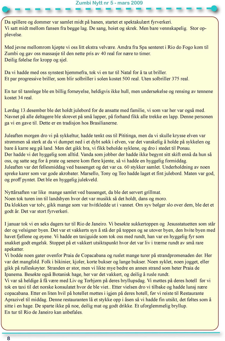 Deilig følelse for kropp og sjel. Da vi hadde med oss synstest hjemmefra, tok vi en tur til Natal for å ta ut briller. Et par progressive briller, som blir solbriller i solen kostet 500 real.