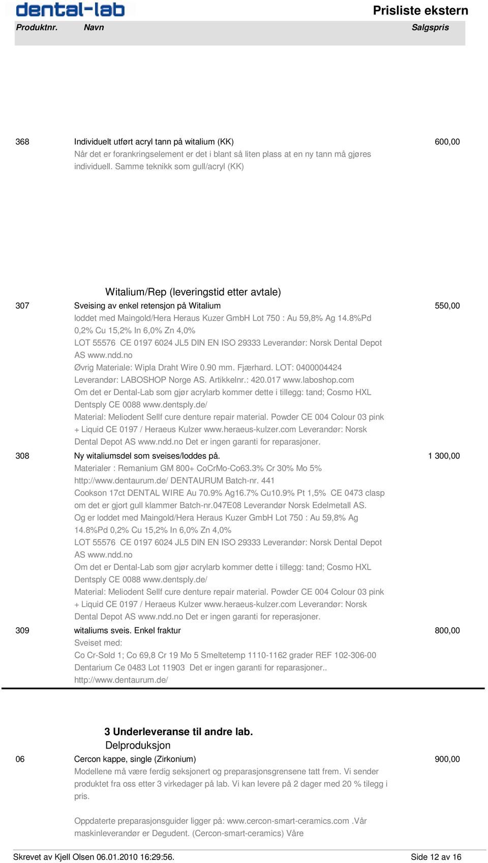 8%Pd 0,2% Cu 15,2% In 6,0% Zn 4,0% LOT 55576 CE 0197 6024 JL5 DIN EN ISO 29333 Leverandør: Norsk Dental Depot AS www.ndd.no Øvrig Materiale: Wipla Draht Wire 0.90 mm. Fjærhard.