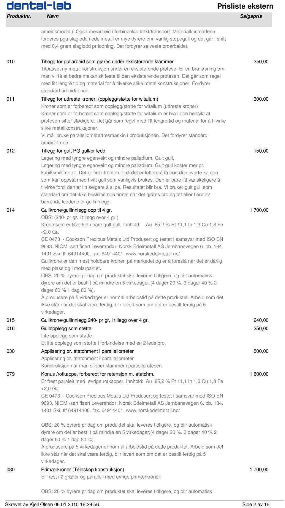 010 Tillegg for gullarbeid som gjøres under eksisterende klammer 350,00 Tilpasset ny metallkonstruksjon under en eksisterende protese.