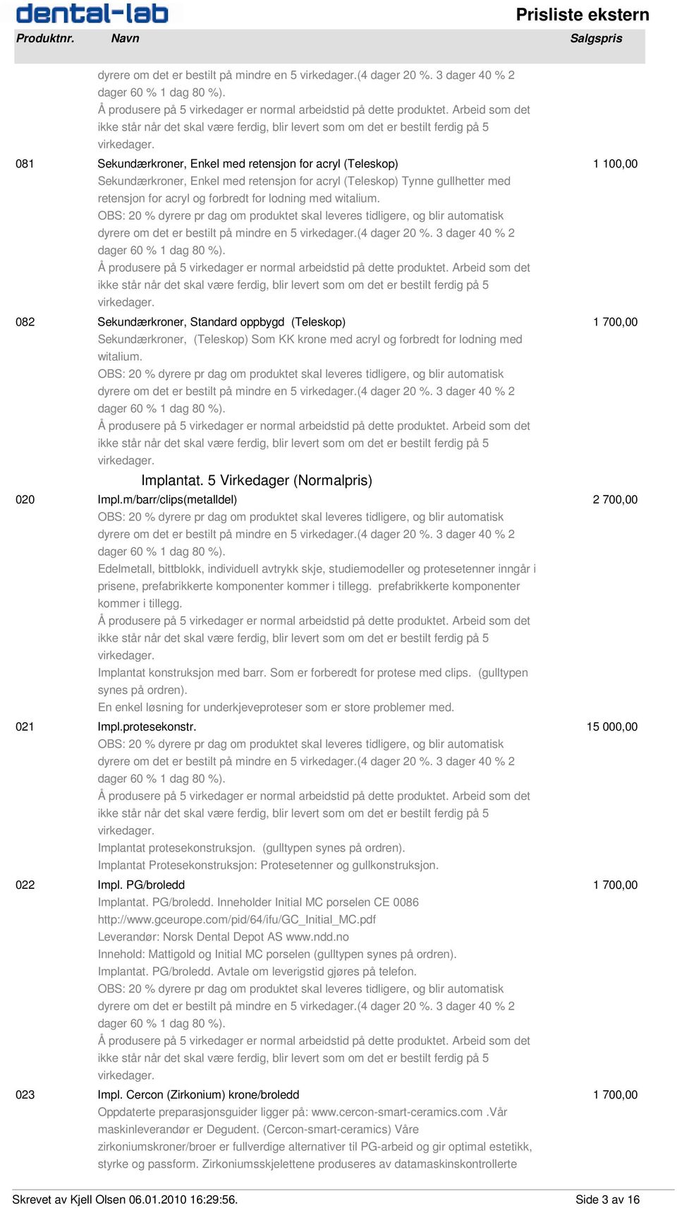 lodning med witalium.  3 dager 40 % 2 082 Sekundærkroner, Standard oppbygd (Teleskop) 1 700,00 Sekundærkroner, (Teleskop) Som KK krone med acryl og forbredt for lodning med witalium.