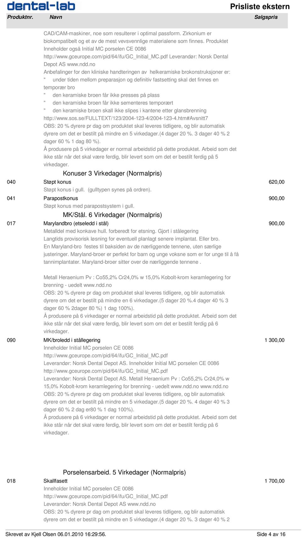 definitiv fastsetting skal det finnes en temporær bro " den keramiske broen får ikke presses på plass " den keramiske broen får ikke sementeres temporært " den keramiske broen skall ikke slipes i