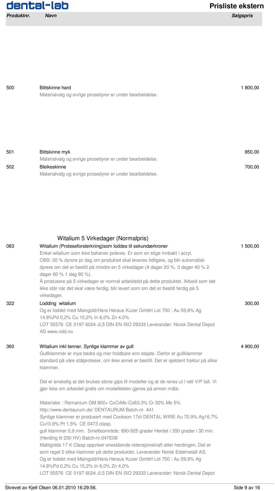 Witalium 5 Virkedager (Normalpris) 083 Witalium (Proteseforsterkning)som loddes til sekundærkroner 1 500,00 Enkel witalium som ikke behøver poleres. Er som en stige innbakt i acryl.