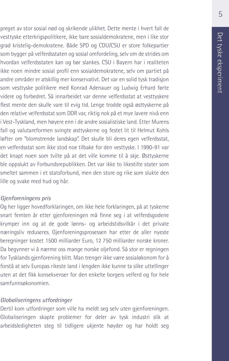 CSU i Bayern har i realiteten ikke noen mindre sosial profil enn sosialdemokratene, selv om partiet på andre områder er atskillig mer konservativt.