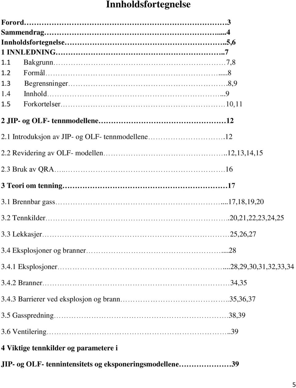 ..16 3 Teori om tenning 17 3.1 Brennbar gass...17,18,19,20 3.2 Tennkilder..20,21,22,23,24,25 3.3 Lekkasjer 25,26,27 3.4 Eksplosjoner og branner...28 3.4.1 Eksplosjoner.