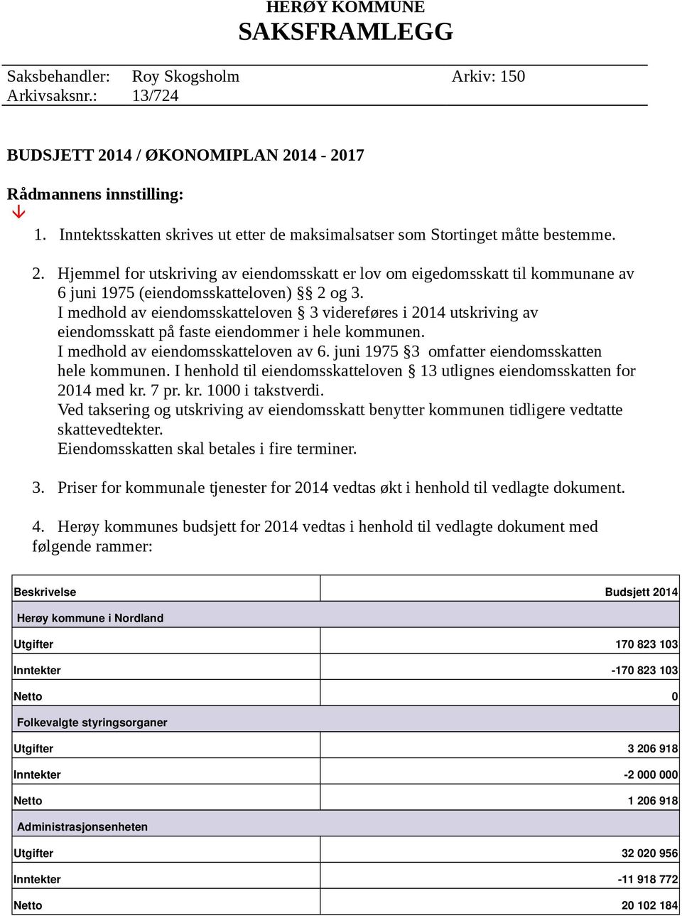 Hjemmel for utskriving av eiendomsskatt er lov om eigedomsskatt til kommunane av 6 juni 1975 (eiendomsskatteloven) 2 og 3.