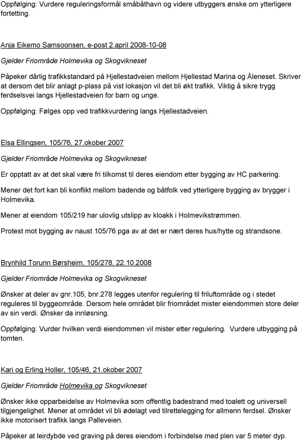 Viktig å sikre trygg ferdselsvei langs Hjellestadveien for barn og unge. Oppfølging: Følges opp ved trafikkvurdering langs Hjellestadveien. Elsa Ellingsen, 105/76, 27.