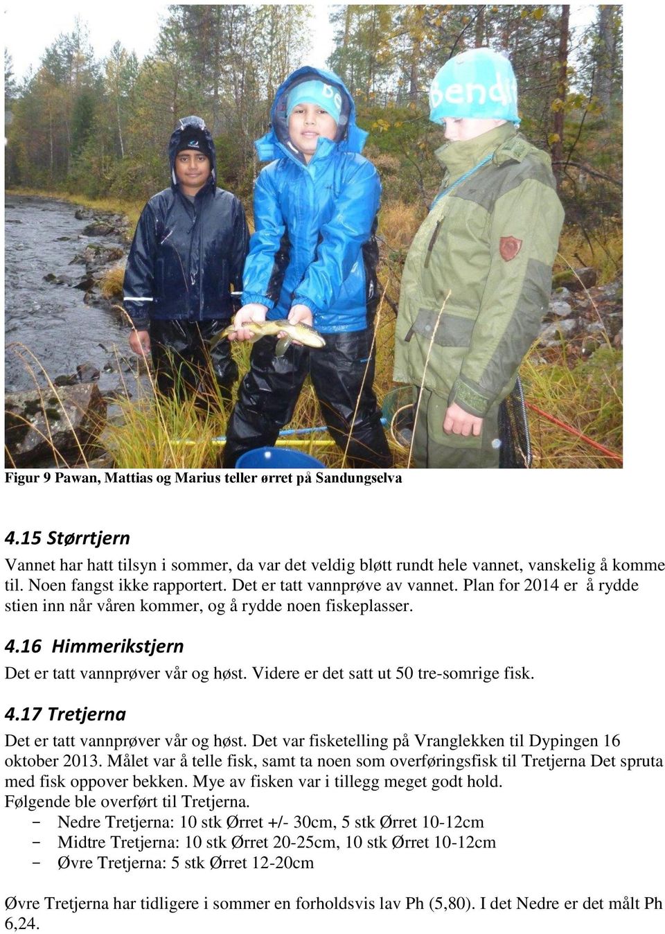 Videre er det satt ut 50 tre-somrige fisk. 4.17 Tretjerna Det er tatt vannprøver vår og høst. Det var fisketelling på Vranglekken til Dypingen 16 oktober 2013.