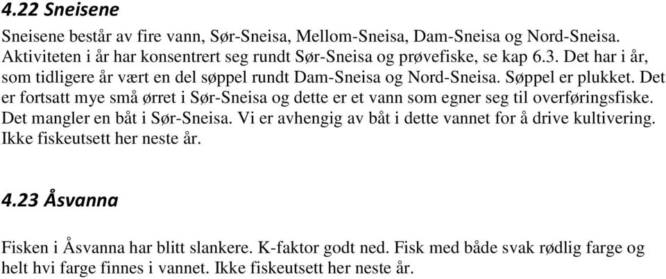 Søppel er plukket. Det er fortsatt mye små ørret i Sør-Sneisa og dette er et vann som egner seg til overføringsfiske. Det mangler en båt i Sør-Sneisa.