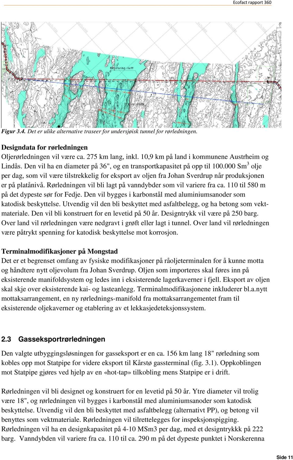 000 Sm 3 olje per dag, som vil være tilstrekkelig for eksport av oljen fra Johan Sverdrup når produksjonen er på platånivå. Rørledningen vil bli lagt på vanndybder som vil variere fra ca.