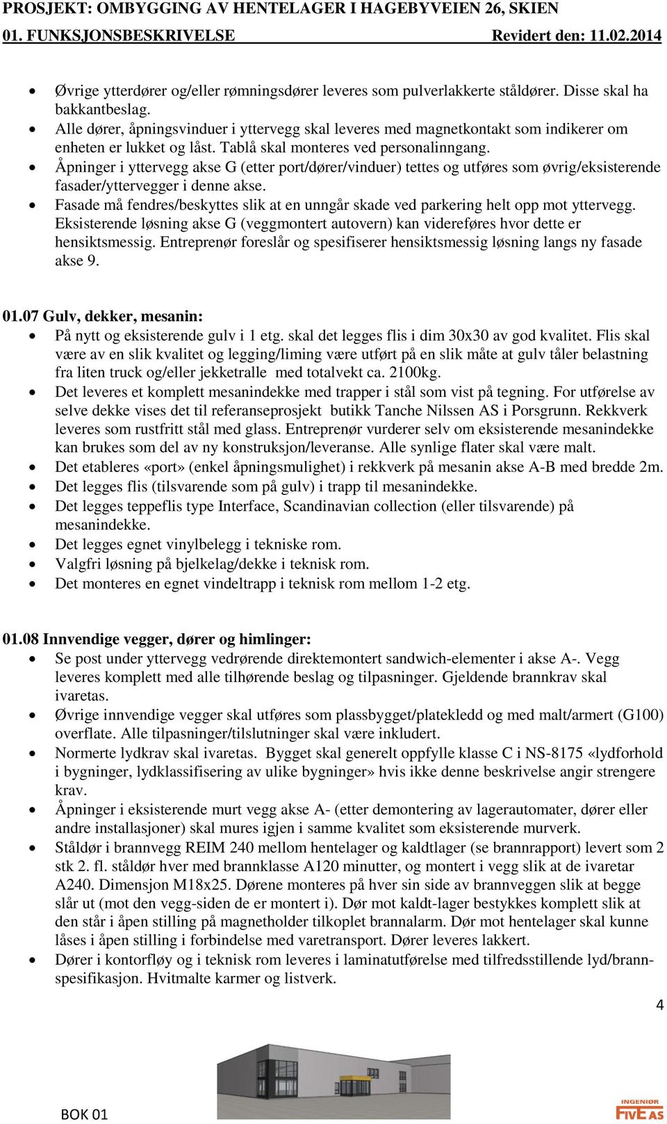 Åpninger i yttervegg akse G (etter port/dører/vinduer) tettes og utføres som øvrig/eksisterende fasader/yttervegger i denne akse.