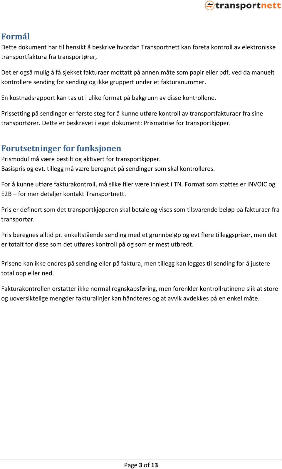 Prissetting på sendinger er første steg for å kunne utføre kontroll av transportfakturaer fra sine transportører. Dette er beskrevet i eget dokument: Prismatrise for transportkjøper.