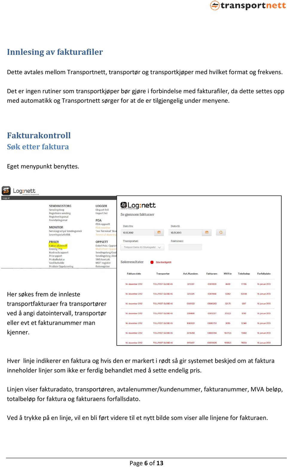 Fakturakontroll Søk etter faktura Eget menypunkt benyttes. Her søkes frem de innleste transportfakturaer fra transportører ved å angi datointervall, transportør eller evt et fakturanummer man kjenner.