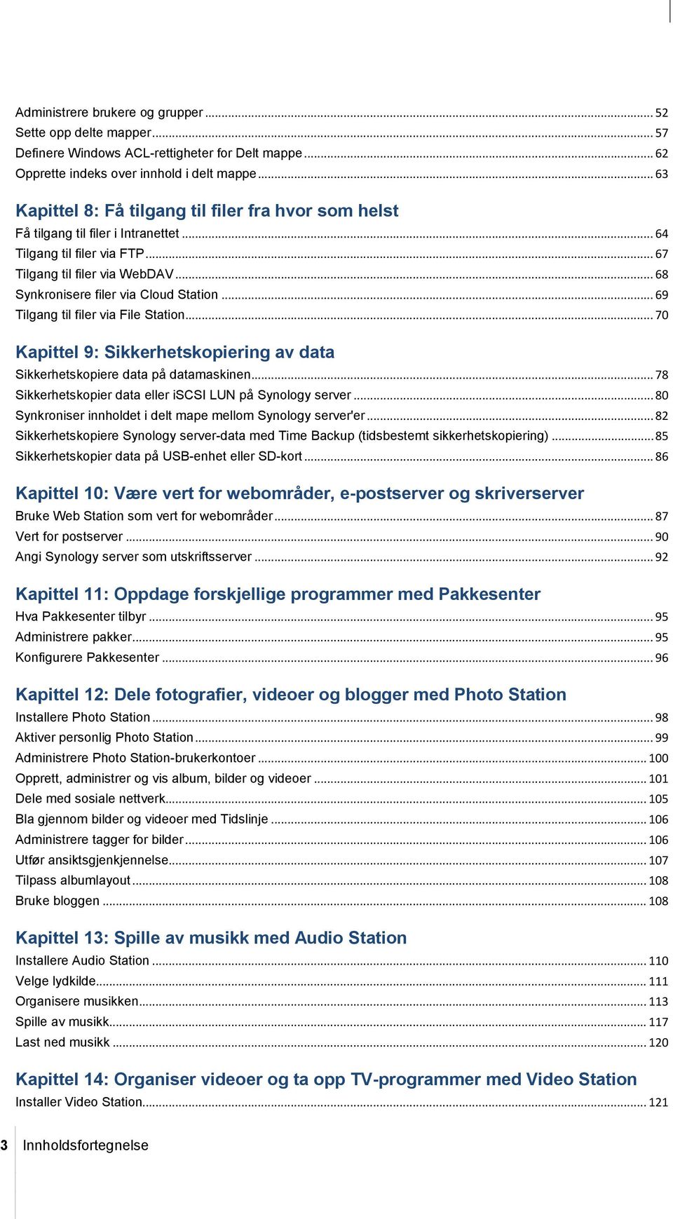 .. 68 Synkronisere filer via Cloud Station... 69 Tilgang til filer via File Station... 70 Kapittel 9: Sikkerhetskopiering av data Sikkerhetskopiere data på datamaskinen.